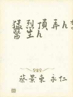 猛烈顶弄h禁欲医生h