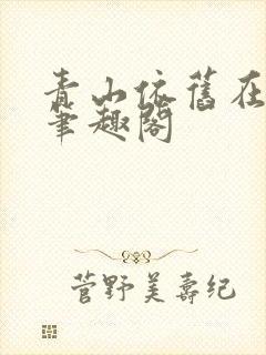 青山依旧在小说笔趣阁
