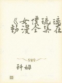 《女仆琉璃川》动漫全集在线观看免费