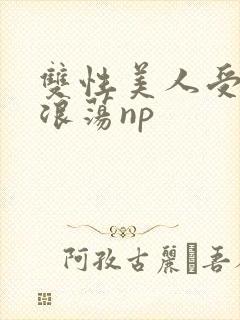 双性美人受高h浪荡np