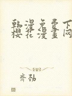 韩漫免费下拉式樱花漫画网