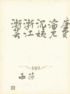 渐渐沉沦唐浪唐芸江姨免费阅读