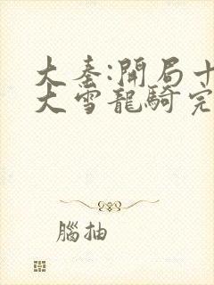 大秦:开局十万大雪龙骑完本txt下载