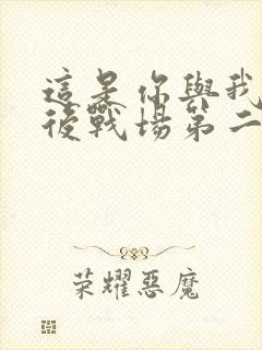 这是你与我的最后战场第二季