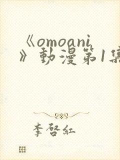 《omoani》动漫第1集