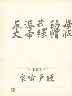反派我的母亲是大帝绿帽版在线阅读