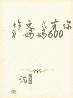 作文《有你真好》妈妈600