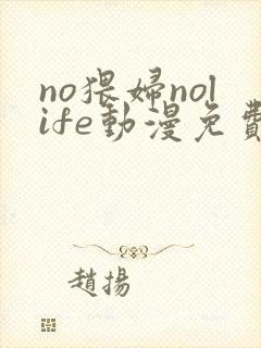 no猥妇nolife动漫免费播