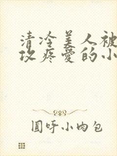 清冷美人被丑老攻疼爱的小说封面
