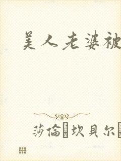 美人老婆被玩坏