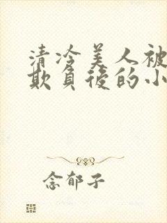 清冷美人被多人欺负后的小说免费