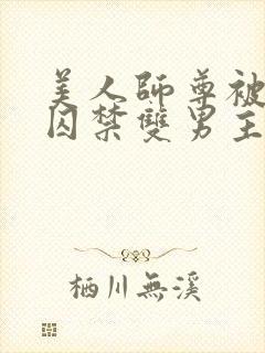 美人师尊被孽徒囚禁双男主