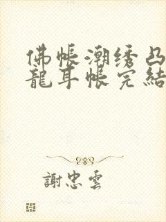 佛帐潮绣凸浮双龙耳帐完结了吗