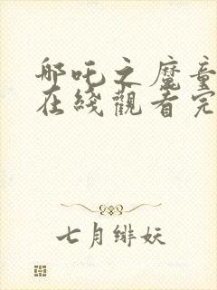 哪吒之魔童降世在线观看完整免费