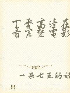 丁香高清在线观看完整电影,双语中