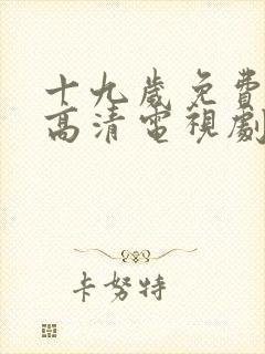 十九岁免费观看高清电视剧可下载