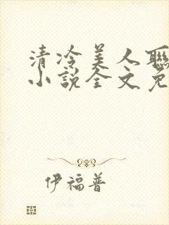 清冷美人联姻后小说全文免费阅读