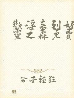 欢淫来到好色精灵之森免费观看