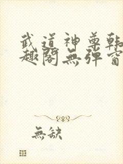 武道神尊韩宇笔趣阁无弹窗