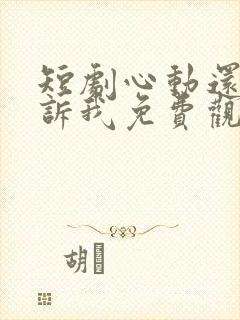 短剧心动还请告诉我免费观看全集高清