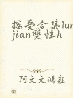 总受合集lunjian双性h