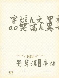 穿进h文里被cao哭高h异世界小说