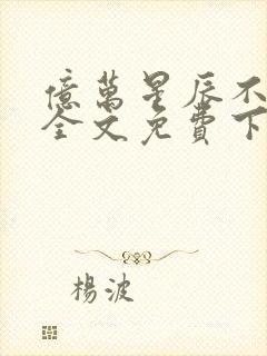 亿万星辰不及你全文免费下载