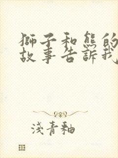 狮子和熊的寓言故事告诉我们道理