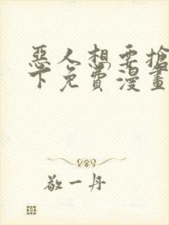 恶人想要抢救一下免费漫画下拉式六漫画