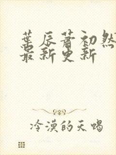 叶辰萧初然更新最新更新