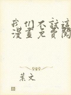 我们不该这样的漫画免费阅读