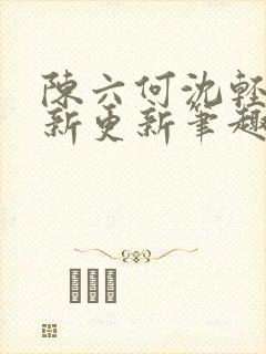 陈六何沈轻舞最新更新笔趣阁