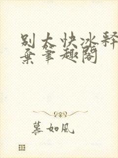 别太快冰释前嫌弃笔趣阁