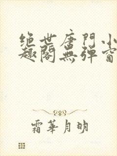 绝世唐门小说笔趣阁无弹窗免费阅读