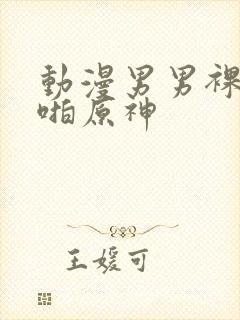 动漫男男裸体啪啪原神