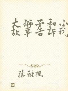 大狮子和小老鼠故事告诉我们道理