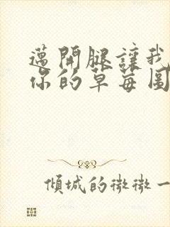 迈开腿让我看看你的草莓图