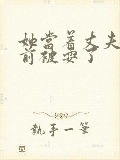 她当着丈夫的面前被耍了