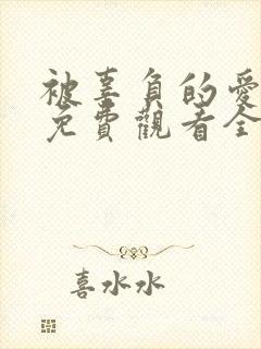 被辜负的爱短剧免费观看全集