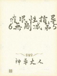 催眠性指导1～6无删减第5集