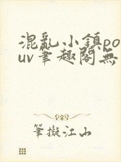 混乱小镇popuv笔趣阁无广告