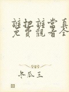 谁把谁当真漫画免费观看全集无删减