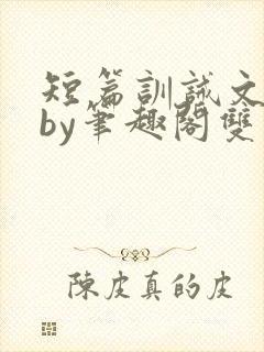 短篇训诫文合集by笔趣阁双男主