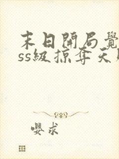 末日开局觉醒sss级掠夺天赋