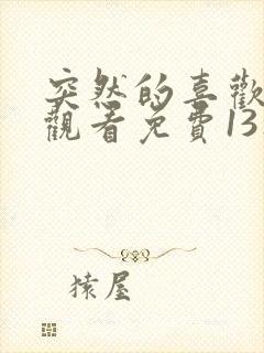 突然的喜欢在线观看免费13集