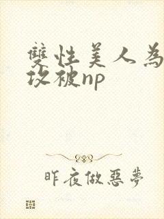 双性美人为了小攻被np