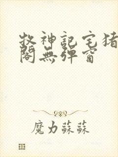 牧神记宅猪笔趣阁无弹窗