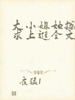 大小姐她总是不求上进全文在线阅读