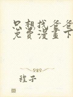 只想找爸爸漫画免费漫画下拉式六漫画