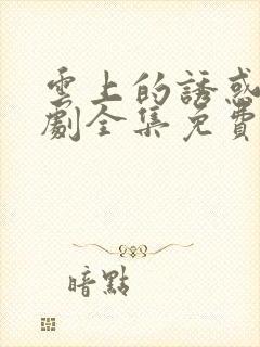 云上的诱惑电视剧全集免费观看高清